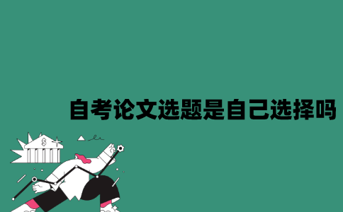 江苏自考论文选题是自己选择吗？
