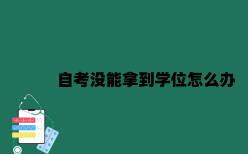 江苏自考没能拿到学位怎么办？