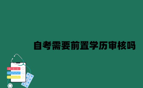 江苏自考需要进行前置学历审核吗？