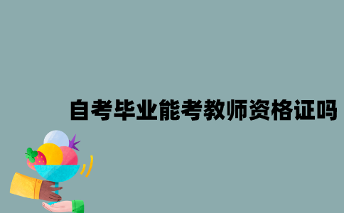 江苏自考毕业能考教师资格证吗？