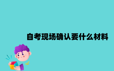 江苏自考现场确认要什么材料？
