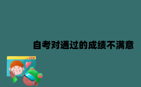 江苏自考对通过的成绩不满意怎么办？