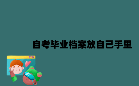 江苏自考毕业档案能放自己手里吗？
