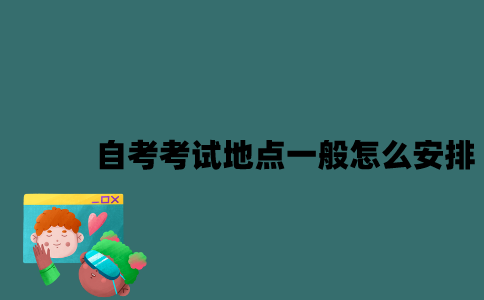 江苏自考考试地点一般怎么安排？