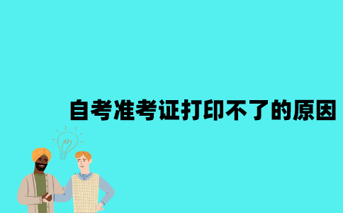 江苏自考准考证打印不了的原因是什么？