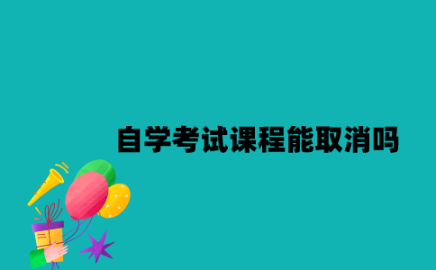 江苏自学考试课程能取消吗？