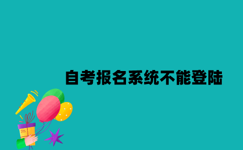 江苏自考报名系统不能登陆怎么办？