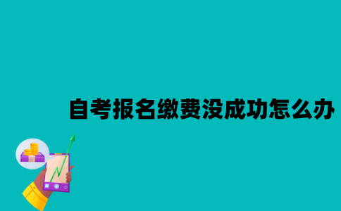 江苏自考报名缴费没成功怎么办？