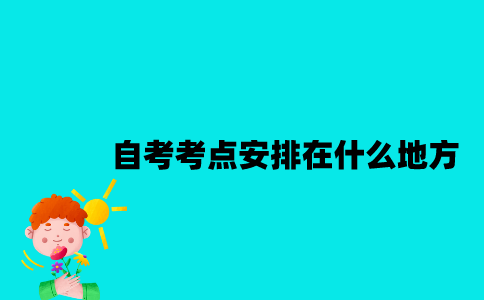 江苏自考考点一般安排在什么地方？