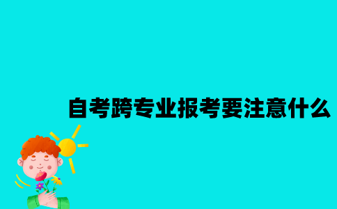 江苏自考跨专业报考要注意些什么？