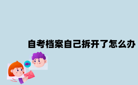 江苏自考档案不小心自己拆开了怎么办？