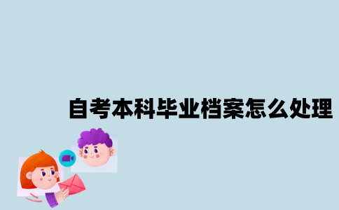 江苏自考本科毕业档案可以怎么处理？