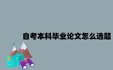 江苏自考本科毕业论文应该怎么选题？