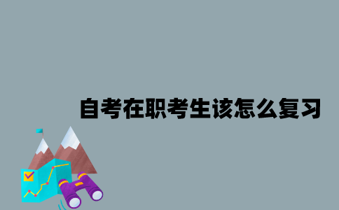 江苏自考在职考生该怎么复习？