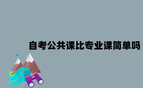 江苏自考公共课比专业课简单吗？
