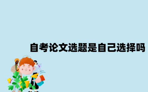 江苏自考论文选题是自己选择的吗？
