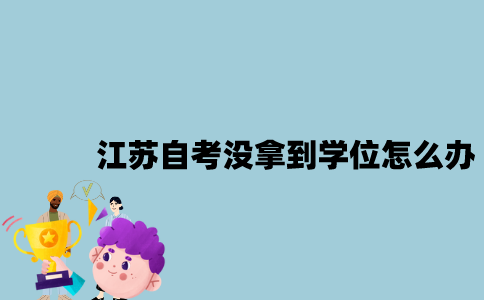江苏自考没拿到学位怎么办？