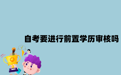 江苏自考要进行前置学历审核吗？