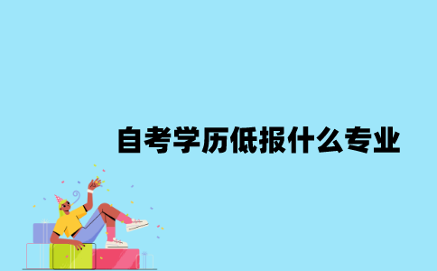 江苏自考学历低报什么专业比较好？