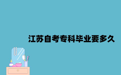 江苏自考专科毕业要多久？