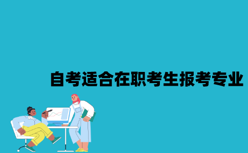 江苏自考适合在职考生报考的专业有哪些？