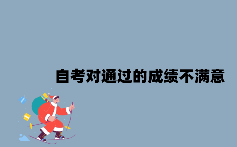 江苏自考对通过的成绩不是很满意怎么办？