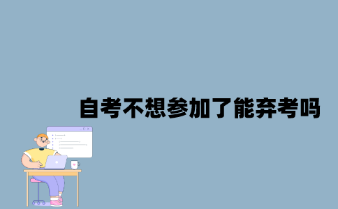 江苏自考不想参加了能弃考吗？