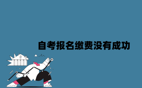 江苏自考报名缴费没有成功怎么办？