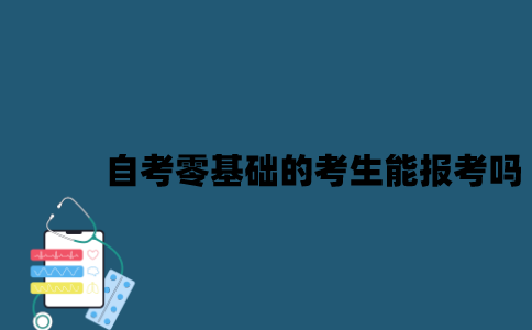 江苏自考零基础的考生能报考吗？