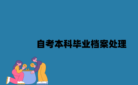 江苏自考本科毕业档案要怎么处理？