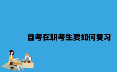 江苏自考在职考生要如何复习？