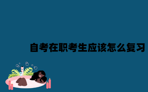江苏自考在职考生应该怎么复习？