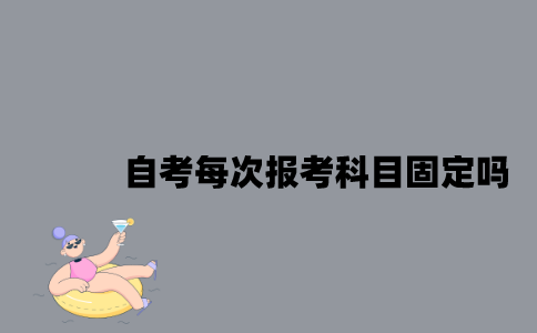 江苏自考每次报考科目固定吗？