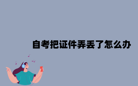 江苏自考把证件弄丢了怎么办？