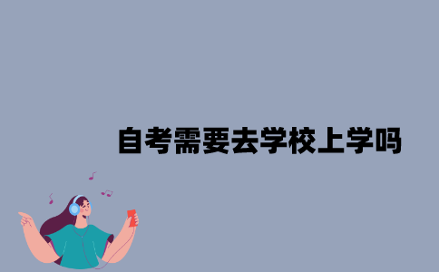 江苏自考需要去学校上学吗？