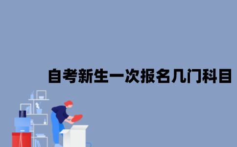 江苏自考新生一次报名几门科目比较好？
