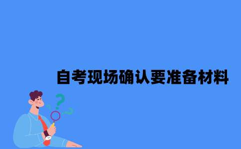 江苏自考现场确认要准备哪些材料？