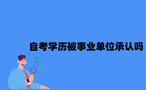 江苏自考学历被事业单位承认吗？