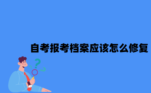 江苏自考报考档案应该怎么修复？