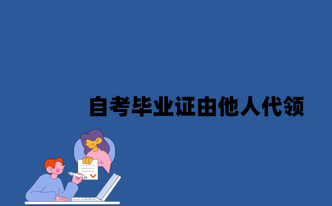 江苏自考毕业证可以由他人代领吗？