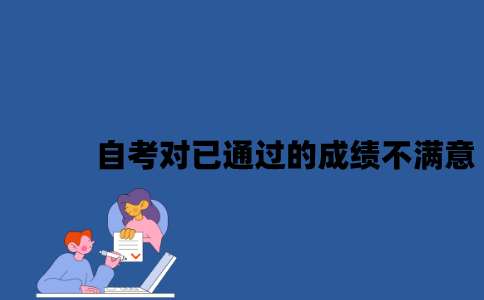 江苏自考对已通过的成绩不满意怎么办？