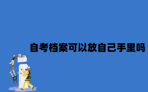 江苏自考档案可以放自己手里吗？