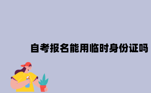 江苏自考报名能用临时身份证吗？