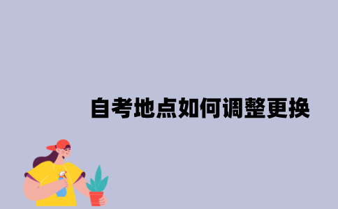 江苏自考地点如何调整更换？