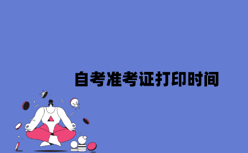 2023年4月江苏自考准考证打印时间是什么时候？