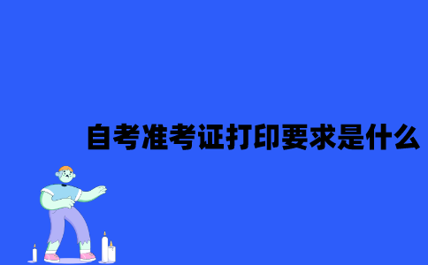  2023年4月江苏自考准考证打印要求是什么？