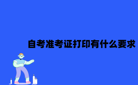 2023年4月江苏自考准考证打印有什么要求？