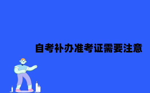 2023年4月江苏自考补办准考证需要注意什么？