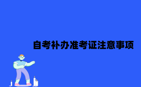 2023年4月江苏自考补办准考证注意事项有哪些？