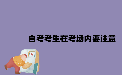 2023年4月江苏自考考生在考场内要注意什么？